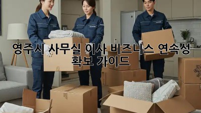 영주시 사무실 이사, 비즈니스 연속성 확보 가이드! 🏢