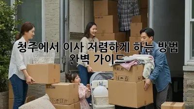 청주에서 이사 저렴하게 하는 방법 완벽 가이드