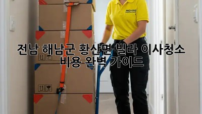 전남 해남군 황산면 빌라 이사청소 비용 완벽 가이드