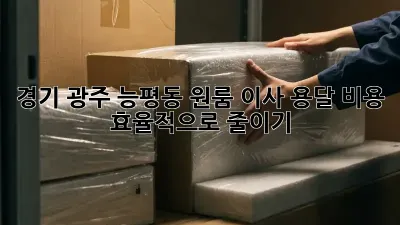 경기 광주 능평동 원룸 이사, 용달 비용 효율적으로 줄이기!